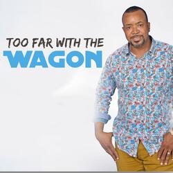 Too Far with the Wagon