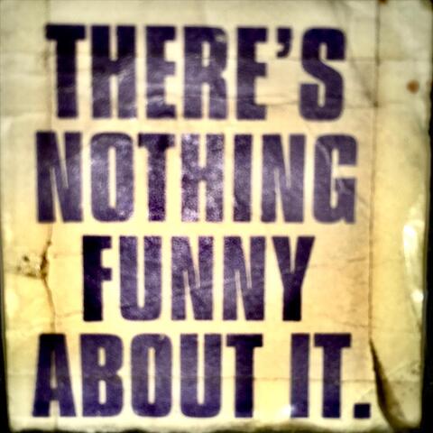 There’s Nothing Funny About It