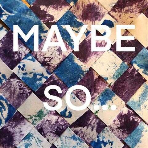 Maybe So...