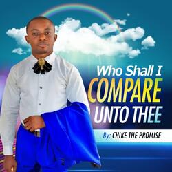 Who Shall I Compare Unto Thee