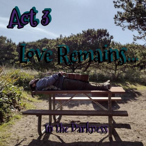 Act 3: Love Remains... in the Darkness