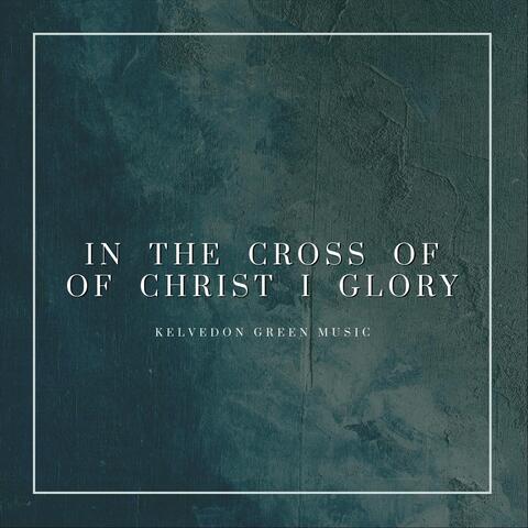 In the Cross of Christ I Glory