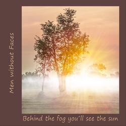 Behind the Fog You´ll See the Sun