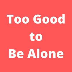 Too Good to Be Alone