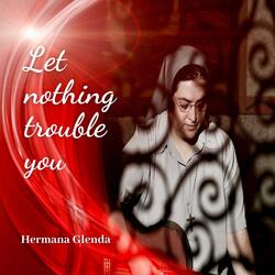 Let Nothing Trouble You