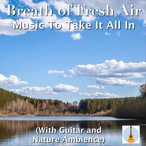 Breath of Fresh Air: Music to Take It All In (With Guitar and Nature Ambience)