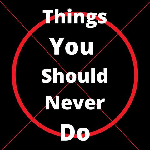 Things You Should Never Do