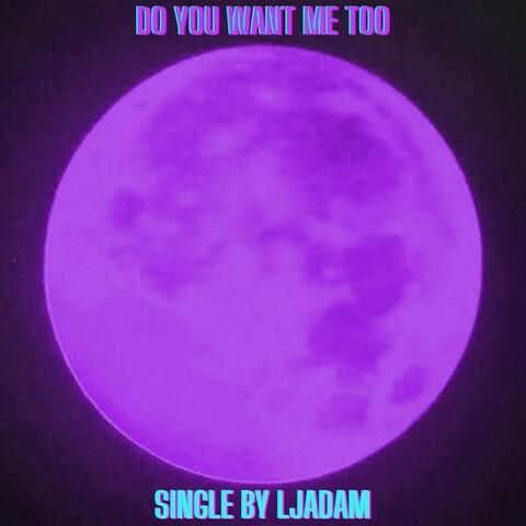 Do You Want Me Too