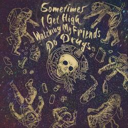 Sometimes I Get High Watching My Friends Do Drugs