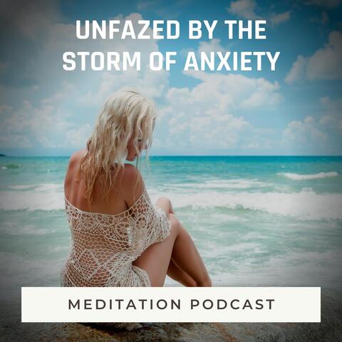 Meditation Podcast: Unfazed by the Storm of Anxiety