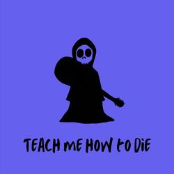 Teach Me How to Die