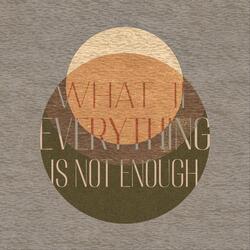 What If Everything Is Not Enough
