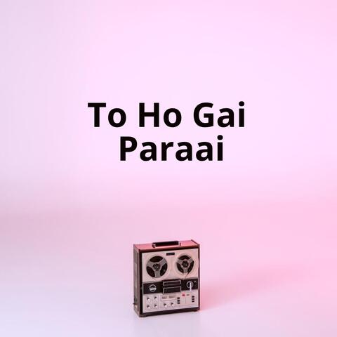 To Ho Gai Paraai