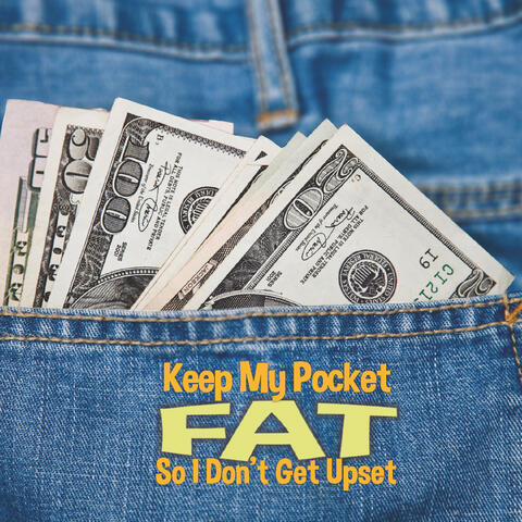 Keep My Pocket Fat so I Don't Get Upset