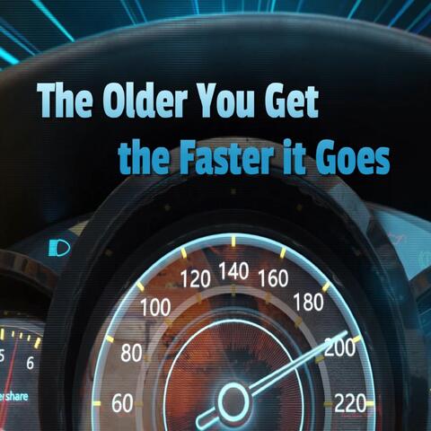 The Older You Get The Faster it Goes