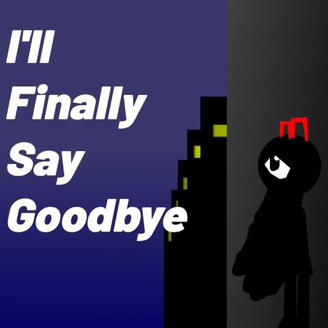 I'll Finally Say Goodbye