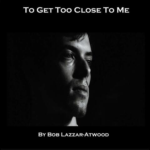 To Get Too Close To Me