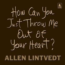 How Can You Just Throw Me out of Your Heart?