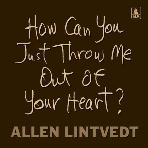 How Can You Just Throw Me out of Your Heart?