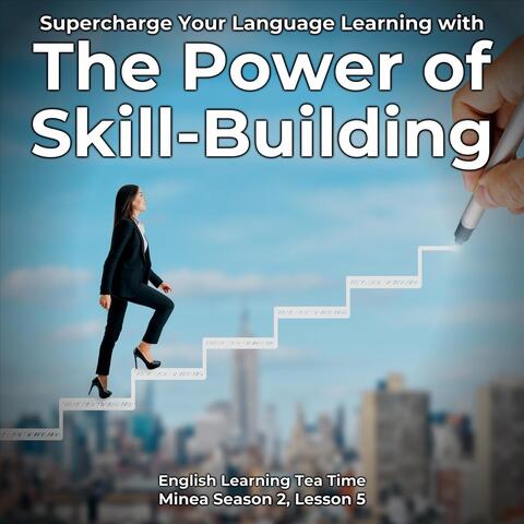 English Learning Tea Time: Supercharge Your Language Learning with the Power of Skill-Building (Minea Season 2, Lesson 5)