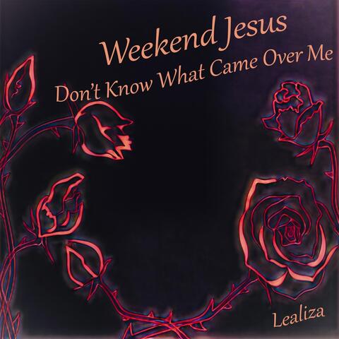 Weekend Jesus (Don't Know What Came Over Me)