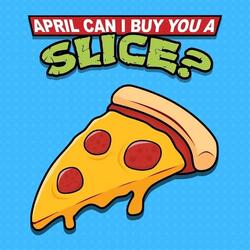 April, Can I Buy You a Slice?