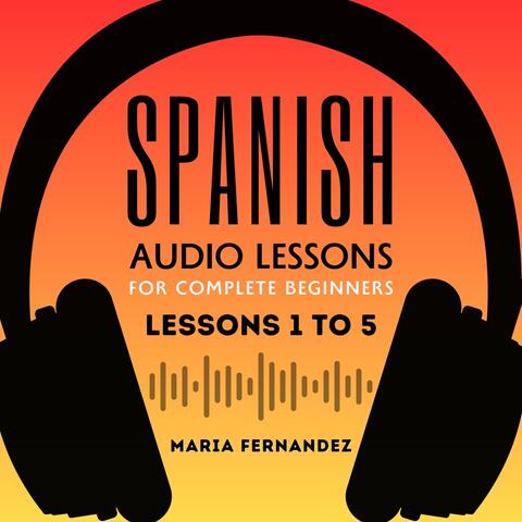 Spanish Audio Lessons for Complete Beginners: Lessons 1 to 5