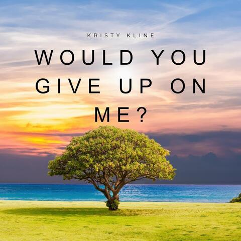 Would You Give up on Me?