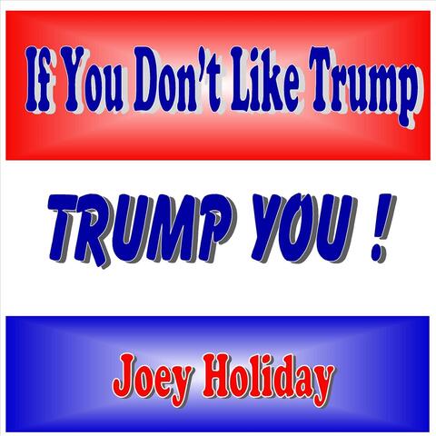 If You Don't Like Trump Trump You !
