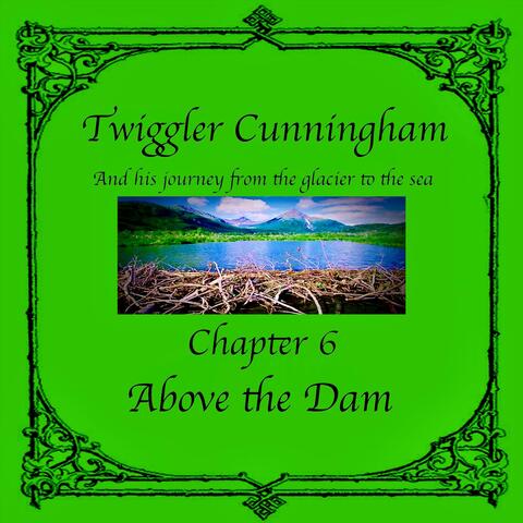 Twiggler Cunningham and His Journey from the Glacier to the Sea - Chapter 6: Above the Dam
