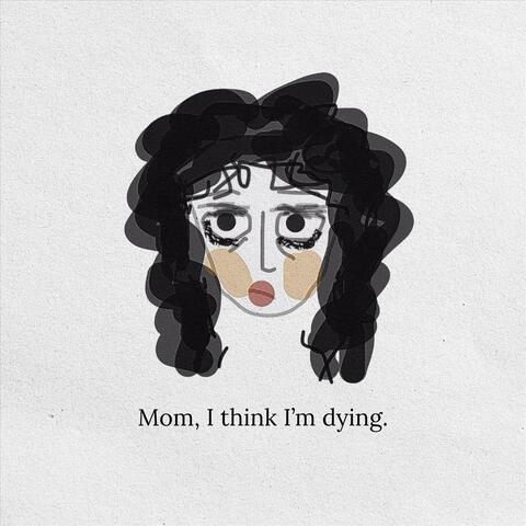 Mom, I Think I'm Dying