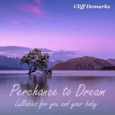 Perchance to Dream Lullabies for you and your baby