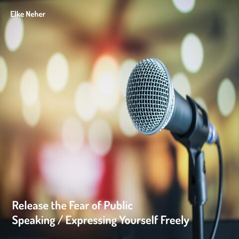 Release the Fear of Public Speaking / Expressing Yourself Freely