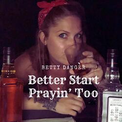 Better Start Prayin’ Too