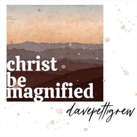 Christ Be Magnified
