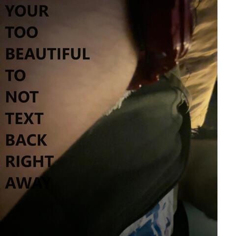 Your Too Beautiful To Not Text Back Right Away