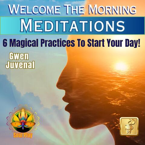 Welcome the Morning Meditations 6 Magical Practices to Start Your Day!