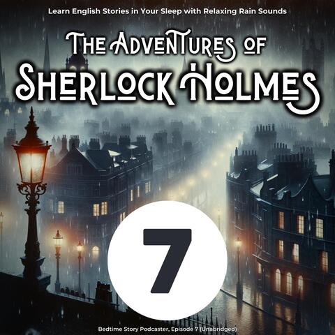 Learn English Stories in Your Sleep with Relaxing Rain Sounds: The Adventures of Sherlock Holmes, Episode 7 (Unabridged)