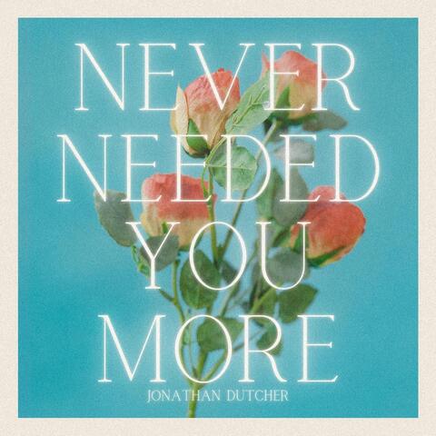 Never Needed You More