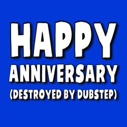 Happy Anniversary (Destroyed by Dubstep)
