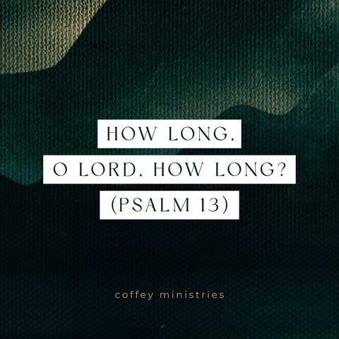 How Long, O Lord, How Long? (Psalm 13)