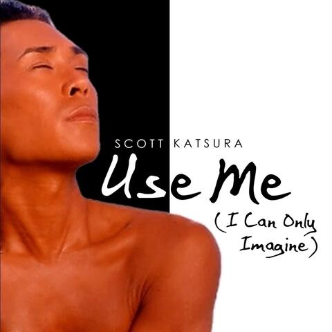 Use Me (I Can Only Imagine)