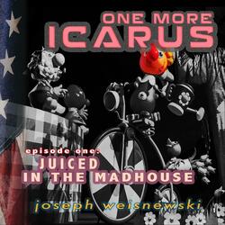 One More Icarus Episode One: Juiced in the Madhouse