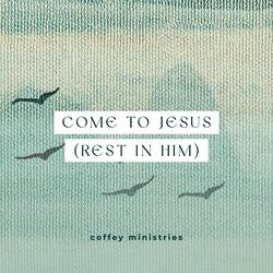 Come to Jesus (Rest in Him)