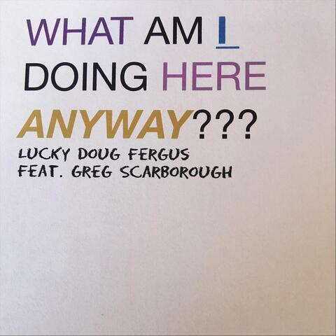 What Am I Doing Here Anyway (feat. Greg Scarborough)