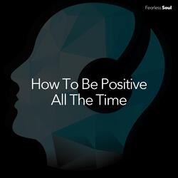 How to Be Positive All the Time