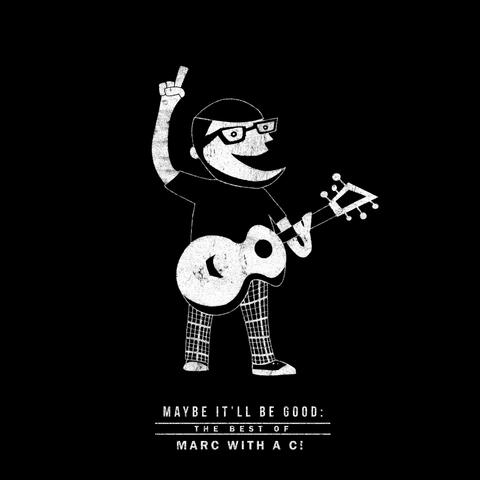 Maybe It'll Be Good: The Best of Marc with a C!