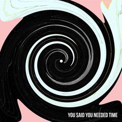 You Said You Needed Time