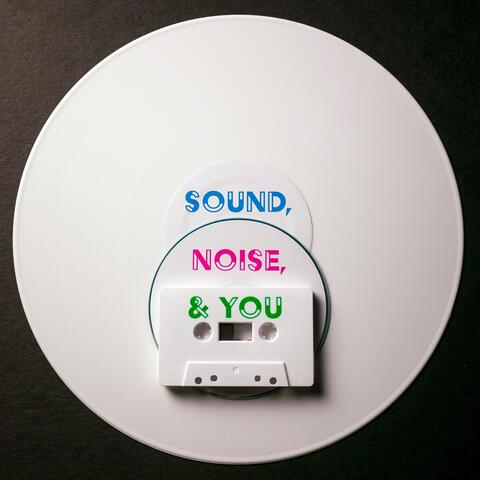 Sound, Noise, & You