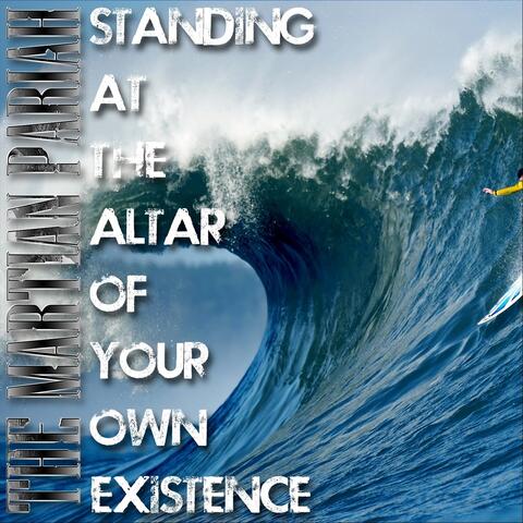 Standing at the Altar of Your Own Existence